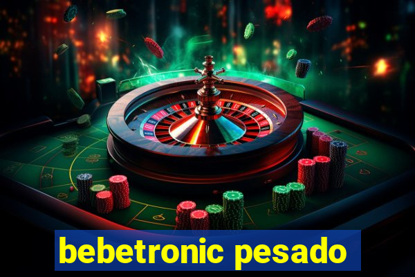 bebetronic pesado